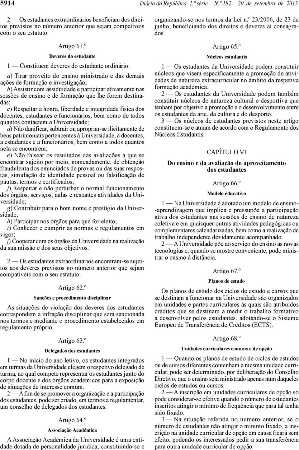 º Deveres do estudante 1 Constituem deveres do estudante ordinário: a) Tirar proveito do ensino ministrado e das demais ações de formação e investigação; b) Assistir com assiduidade e participar