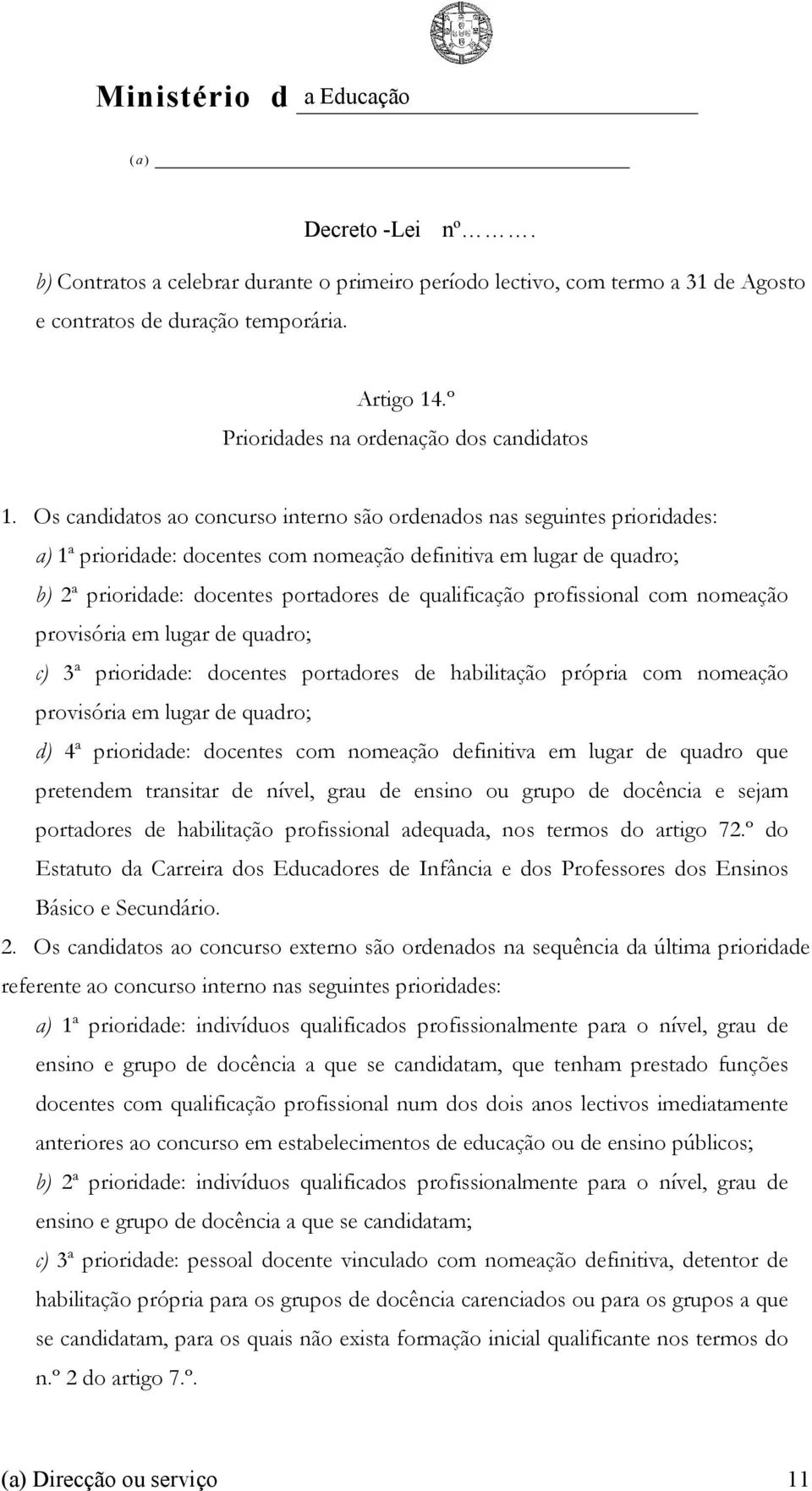 profissional com nomeação provisória em lugar de quadro; c) 3ª prioridade: docentes portadores de habilitação própria com nomeação provisória em lugar de quadro; d) 4ª prioridade: docentes com