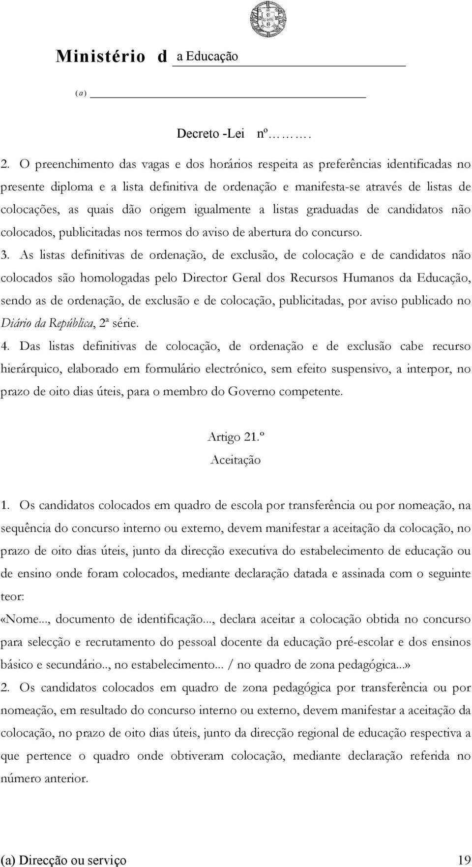 As listas definitivas de ordenação, de exclusão, de colocação e de candidatos não colocados são homologadas pelo Director Geral dos Recursos Humanos da Educação, sendo as de ordenação, de exclusão e