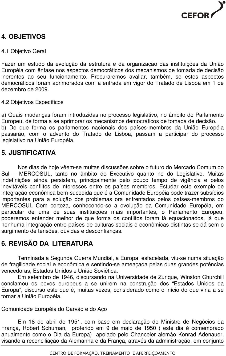 funcionamento. Procuraremos avaliar, também, se estes aspectos democráticos foram aprimorados com a entrada em vigor do Tratado de Lisboa em 1 de dezembro de 2009. 4.