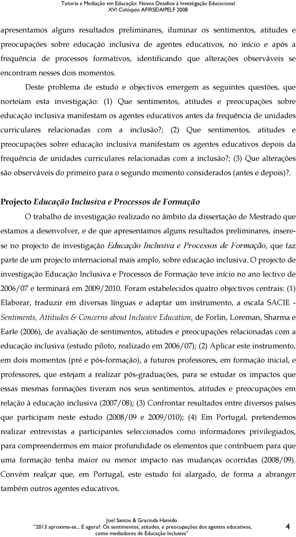 Deste problema de estudo e objectivos emergem as seguintes questões, que norteiam esta investigação: (1) Que sentimentos, atitudes e preocupações sobre educação inclusiva manifestam os agentes