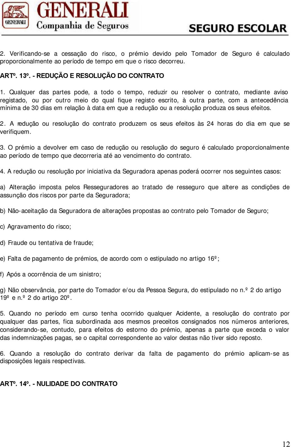 dias em relação à data em que a redução ou a resolução produza os seus efeitos. 2. A redução ou resolução do contrato produzem os seus efeitos às 24 horas do dia em que se verifiquem. 3.