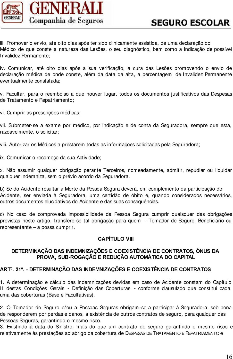 Comunicar, até oito dias após a sua verificação, a cura das Lesões promovendo o envio de declaração médica de onde conste, além da data da alta, a percentagem de Invalidez Permanente eventualmente