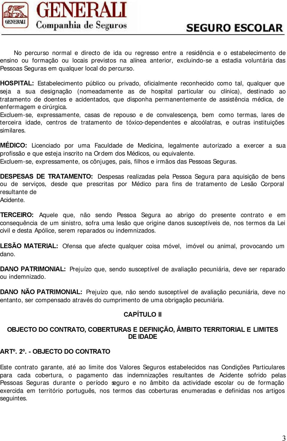 HOSPITAL: Estabelecimento público ou privado, oficialmente reconhecido como tal, qualquer que seja a sua designação (nomeadamente as de hospital particular ou clínica), destinado ao tratamento de