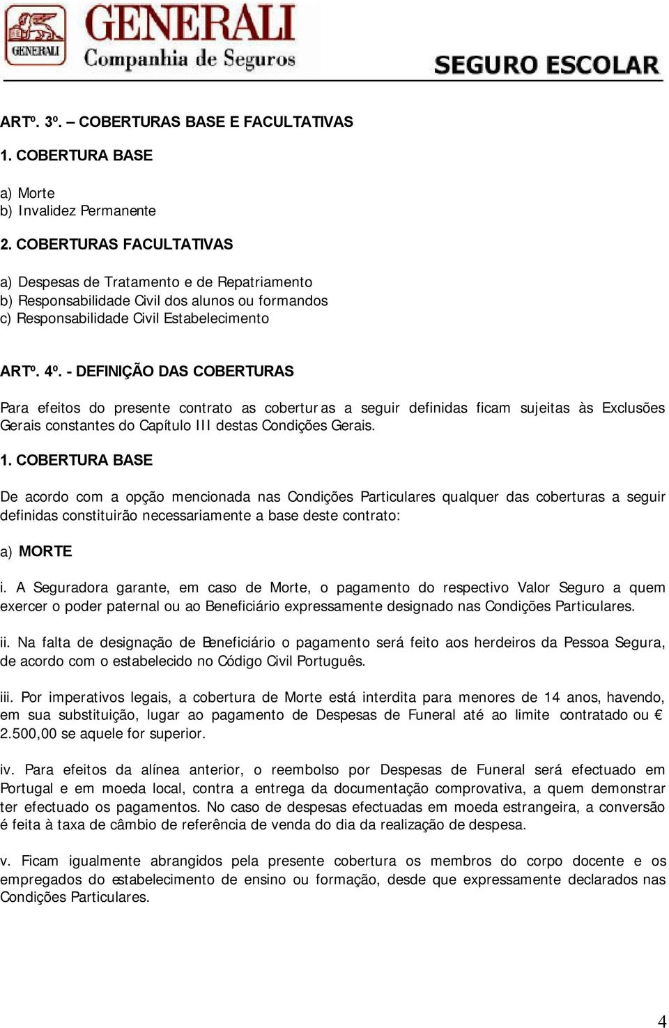 - DEFINIÇÃO DAS COBERTURAS Para efeitos do presente contrato as coberturas a seguir definidas ficam sujeitas às Exclusões Gerais constantes do Capítulo III destas Condições Gerais. 1.