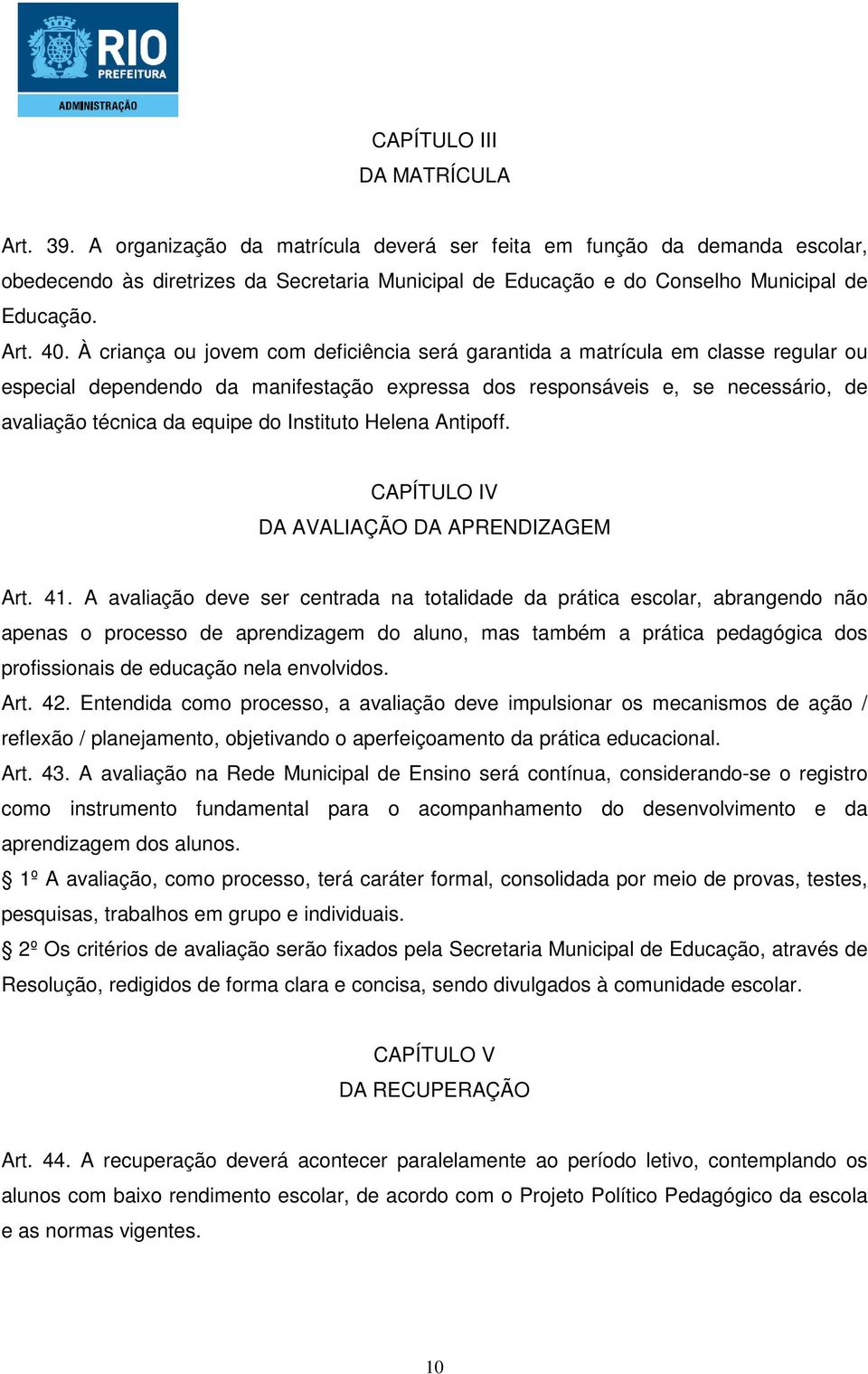 À criança ou jovem com deficiência será garantida a matrícula em classe regular ou especial dependendo da manifestação expressa dos responsáveis e, se necessário, de avaliação técnica da equipe do