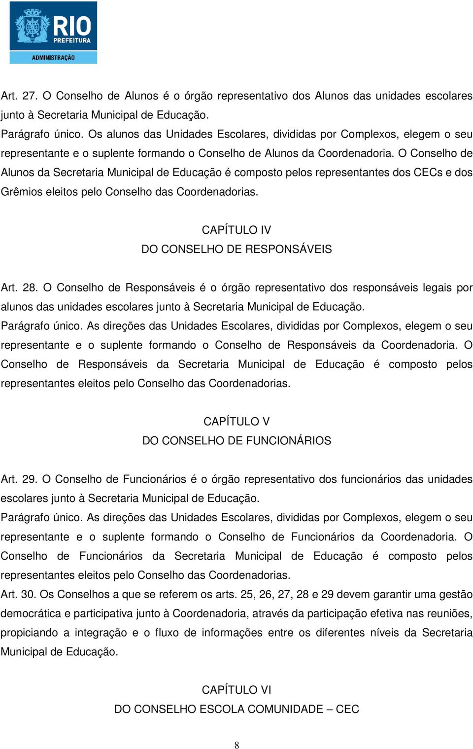 O Conselho de Alunos da Secretaria Municipal de Educação é composto pelos representantes dos CECs e dos Grêmios eleitos pelo Conselho das Coordenadorias. CAPÍTULO IV DO CONSELHO DE RESPONSÁVEIS Art.