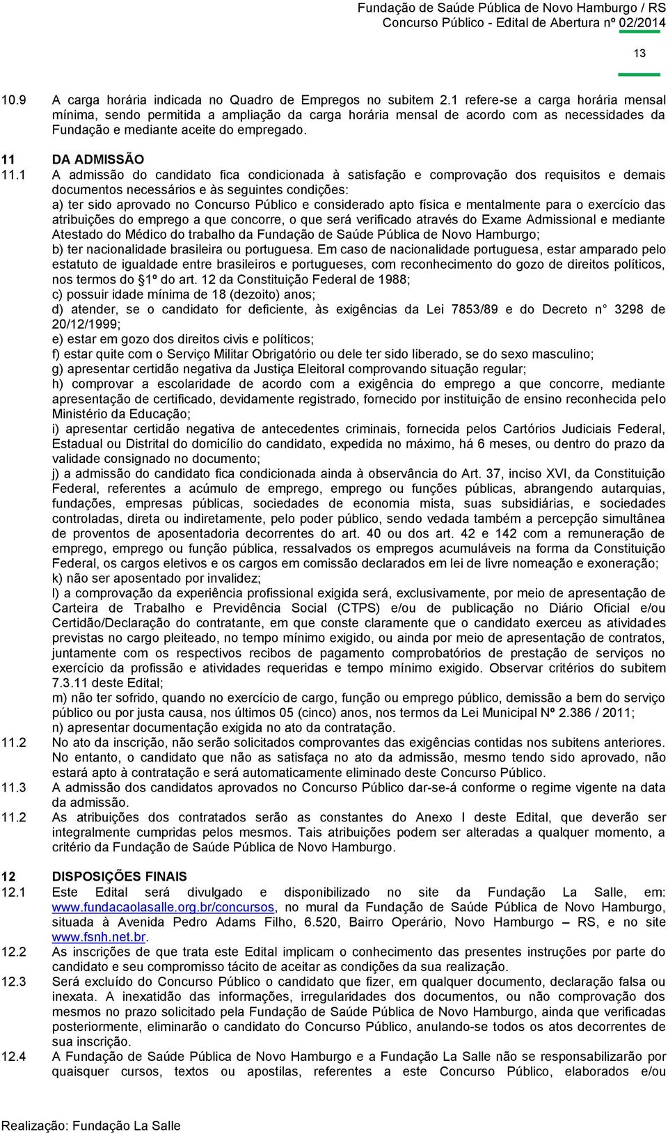 1 A admissão do candidato fica condicionada à satisfação e comprovação dos requisitos e demais documentos necessários e às seguintes condições: a) ter sido aprovado no Concurso Público e considerado