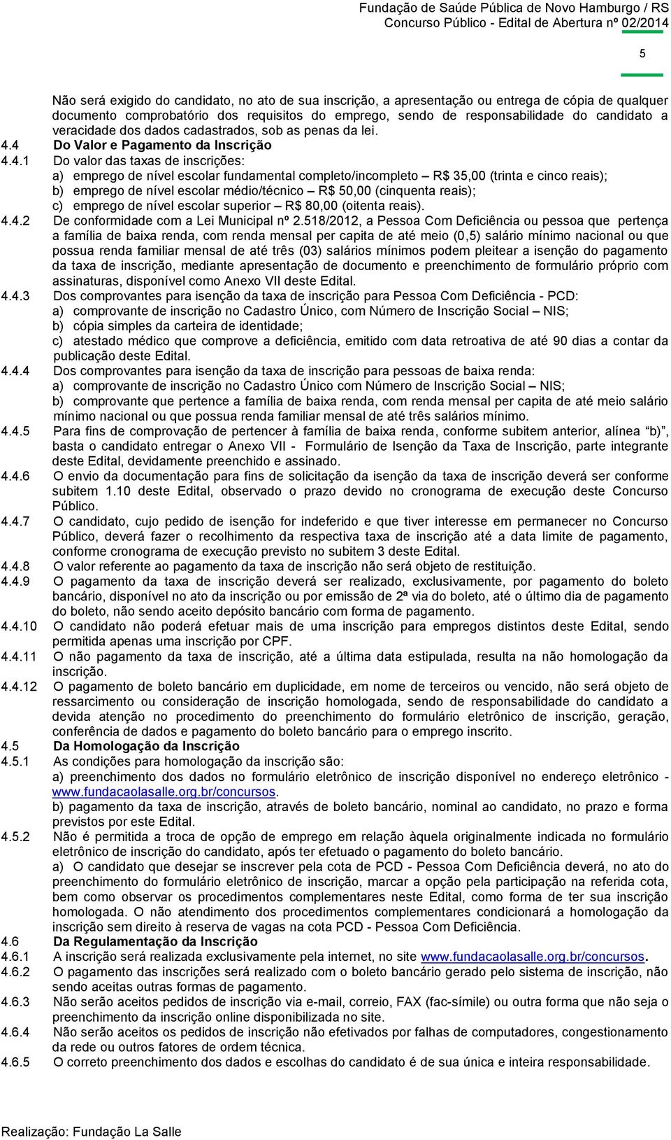 4 Do Valor e Pagamento da Inscrição 4.4.1 Do valor das taxas de inscrições: a) emprego de nível escolar fundamental completo/incompleto R$ 35,00 (trinta e cinco reais); b) emprego de nível escolar