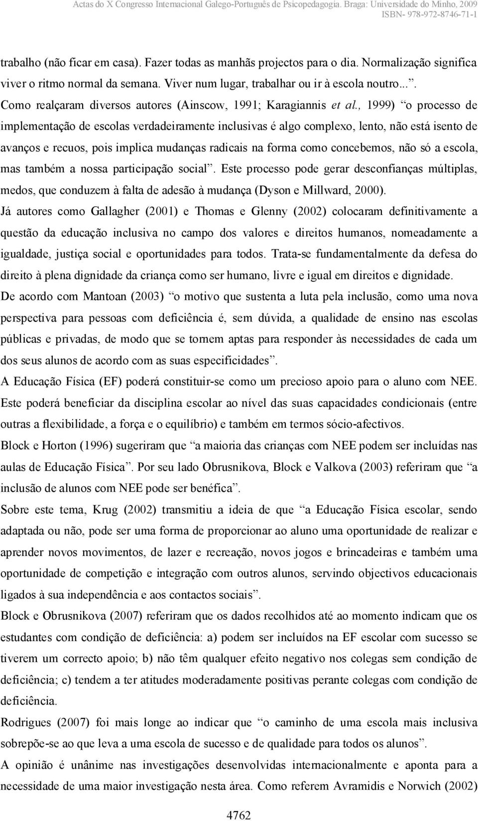 , 1999) o proceso de implementação de escolas verdadeiramente inclusivas é algo complexo, lento, não está isento de avanços e recuos, pois implica mudanças radicais na forma como concebemos, não só a