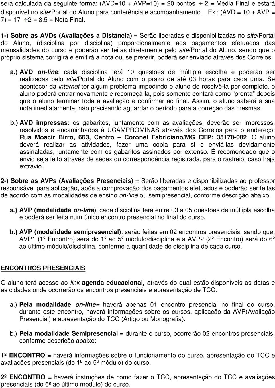 1-) Sobre as AVDs (Avaliações a Distância) = Serão liberadas e disponibilizadas no site/portal do Aluno, (disciplina por disciplina) proporcionalmente aos pagamentos efetuados das mensalidades do