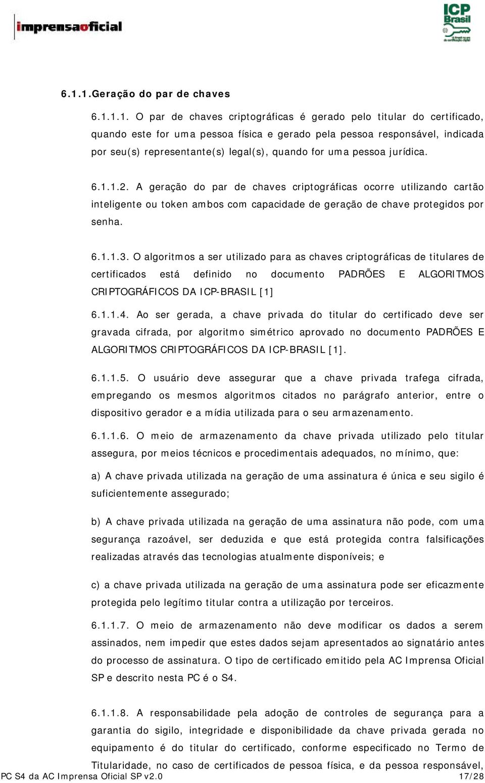 A geração do par de chaves criptográficas ocorre utilizando cartão inteligente ou token ambos com capacidade de geração de chave protegidos por senha. 6.1.1.3.