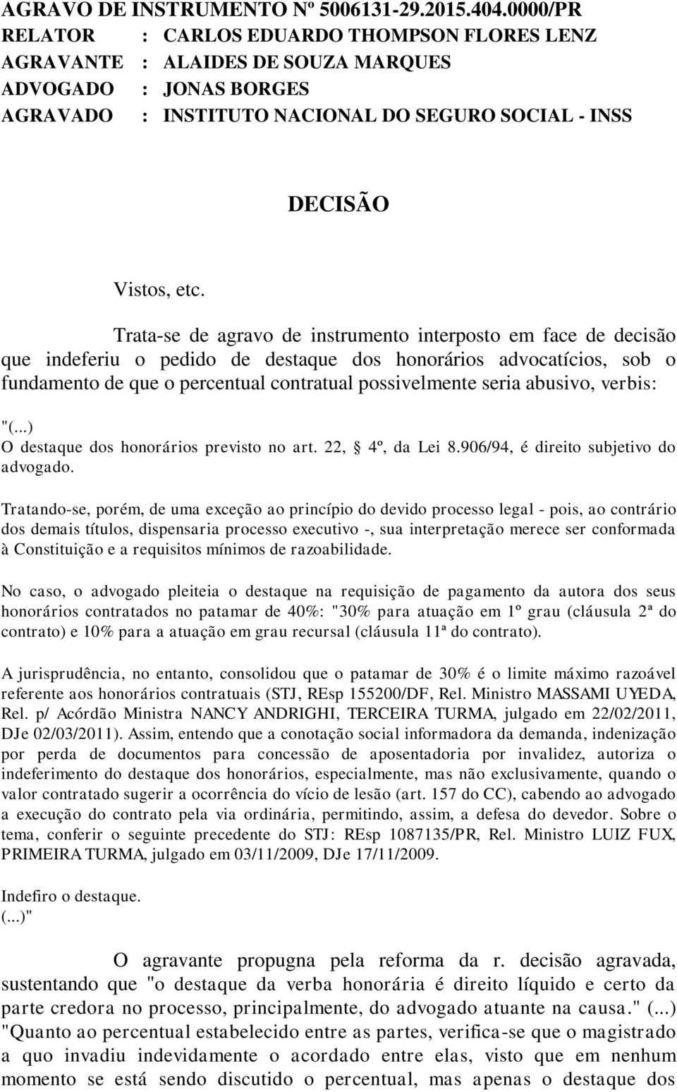 Trata-se de agravo de instrumento interposto em face de decisão que indeferiu o pedido de destaque dos honorários advocatícios, sob o fundamento de que o percentual contratual possivelmente seria