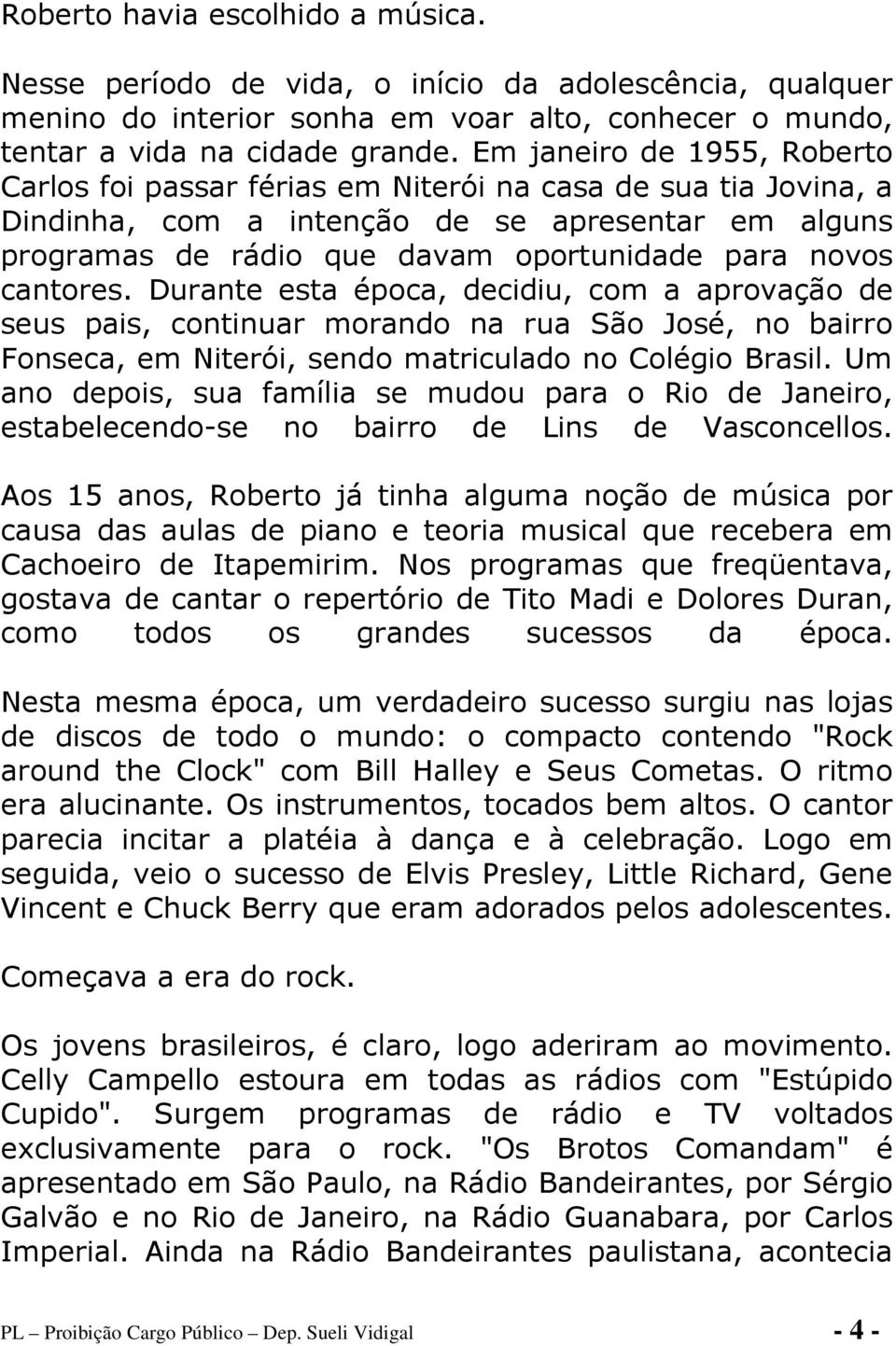 cantores. Durante esta época, decidiu, com a aprovação de seus pais, continuar morando na rua São José, no bairro Fonseca, em Niterói, sendo matriculado no Colégio Brasil.