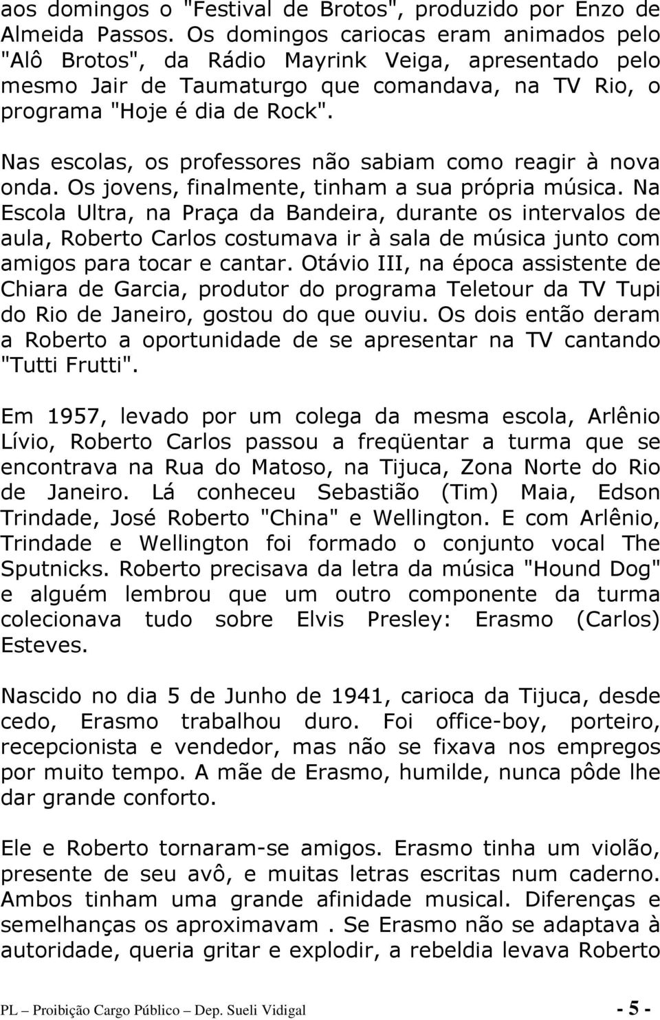 Nas escolas, os professores não sabiam como reagir à nova onda. Os jovens, finalmente, tinham a sua própria música.