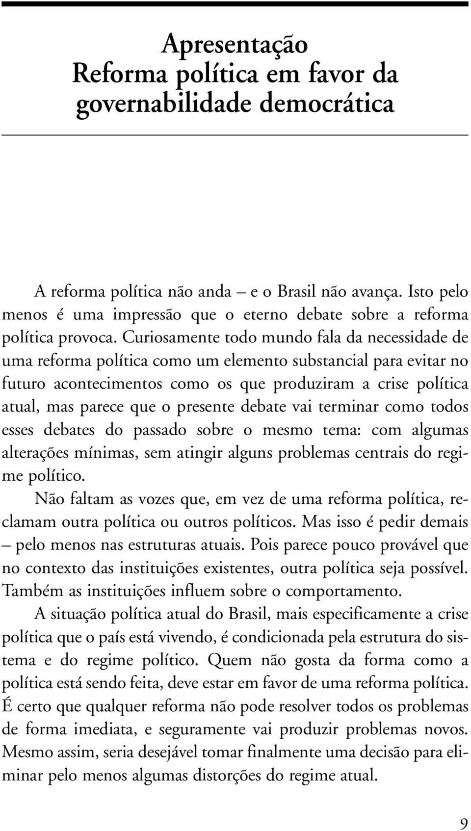 Curiosamente todo mundo fala da necessidade de uma reforma política como um elemento substancial para evitar no futuro acontecimentos como os que produziram a crise política atual, mas parece que o