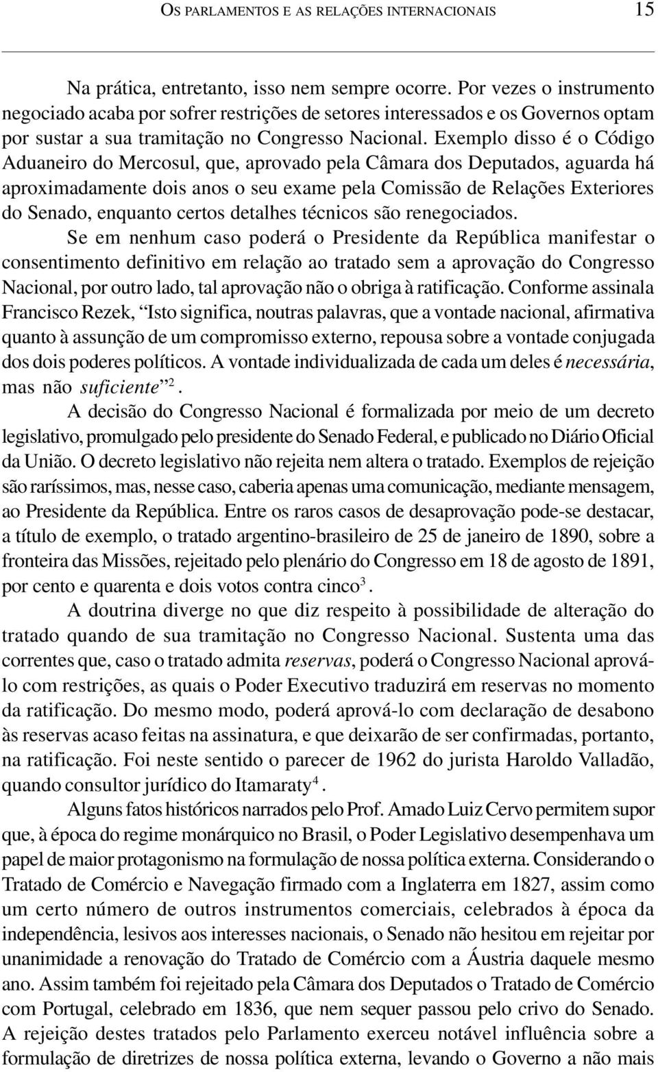 Exemplo disso é o Código Aduaneiro do Mercosul, que, aprovado pela Câmara dos Deputados, aguarda há aproximadamente dois anos o seu exame pela Comissão de Relações Exteriores do Senado, enquanto