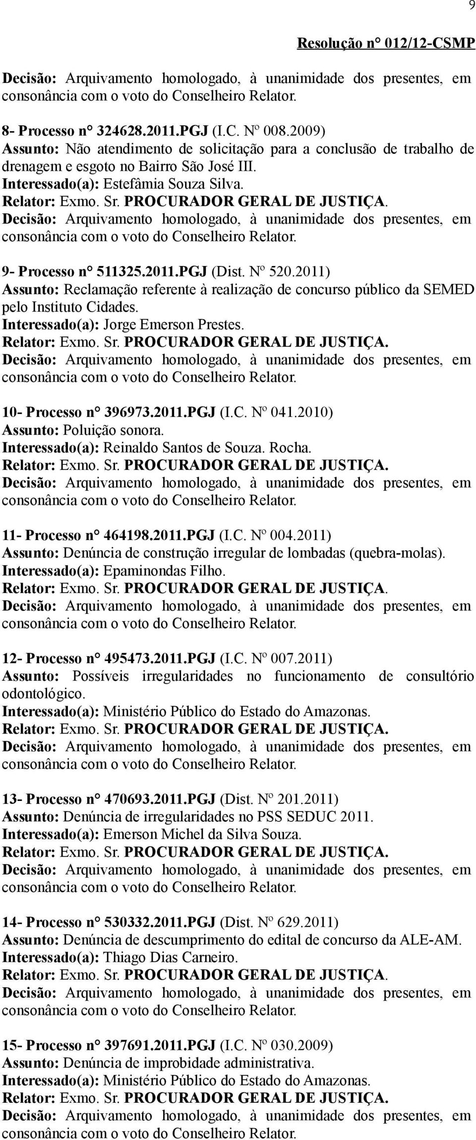 Interessado(a): Jorge Emerson Prestes. 10- Processo n 396973.2011.PGJ (I.C. Nº 041.2010) Assunto: Poluição sonora. Interessado(a): Reinaldo Santos de Souza. Rocha. 11- Processo n 464198.2011.PGJ (I.C. Nº 004.