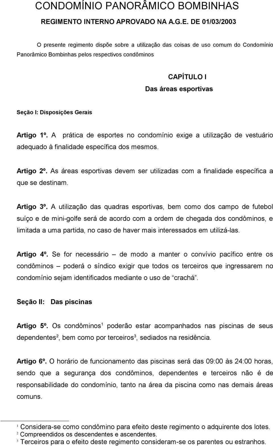 áreas esportivas Seção I: Disposições Gerais Artigo 1º. A prática de esportes no condomínio exige a utilização de vestuário adequado à finalidade específica dos mesmos. Artigo 2º.