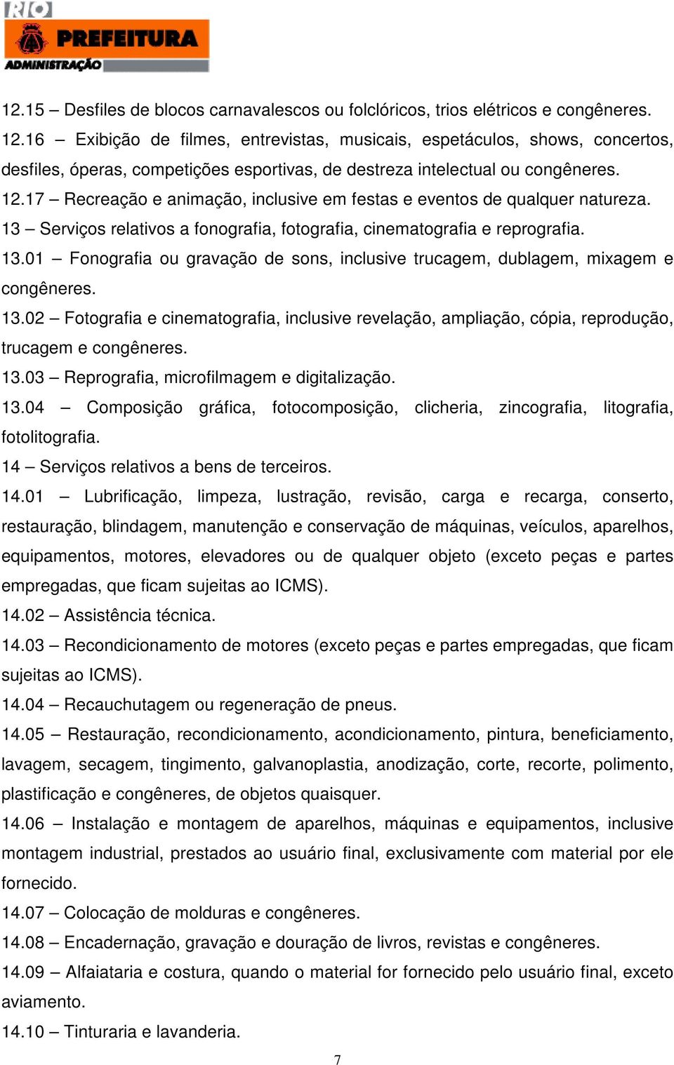 17 Recreação e animação, inclusive em festas e eventos de qualquer natureza. 13 Serviços relativos a fonografia, fotografia, cinematografia e reprografia. 13.01 Fonografia ou gravação de sons, inclusive trucagem, dublagem, mixagem e congêneres.