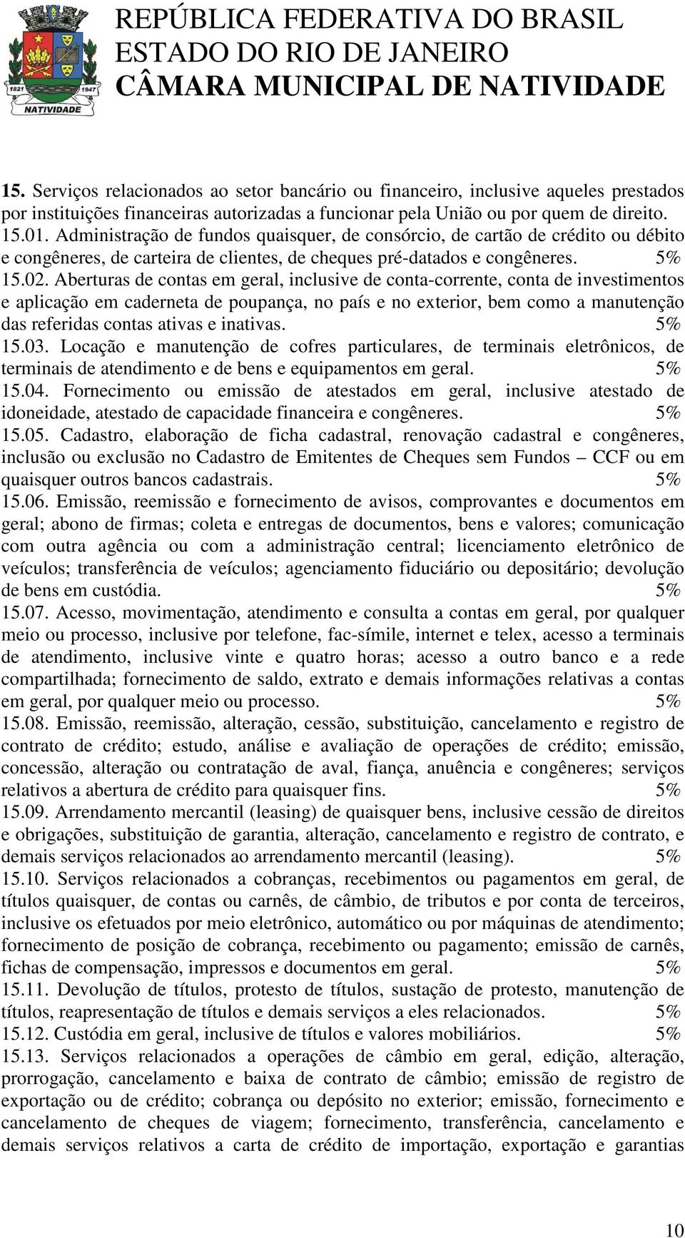 Aberturas de contas em geral, inclusive de conta-corrente, conta de investimentos e aplicação em caderneta de poupança, no país e no exterior, bem como a manutenção das referidas contas ativas e