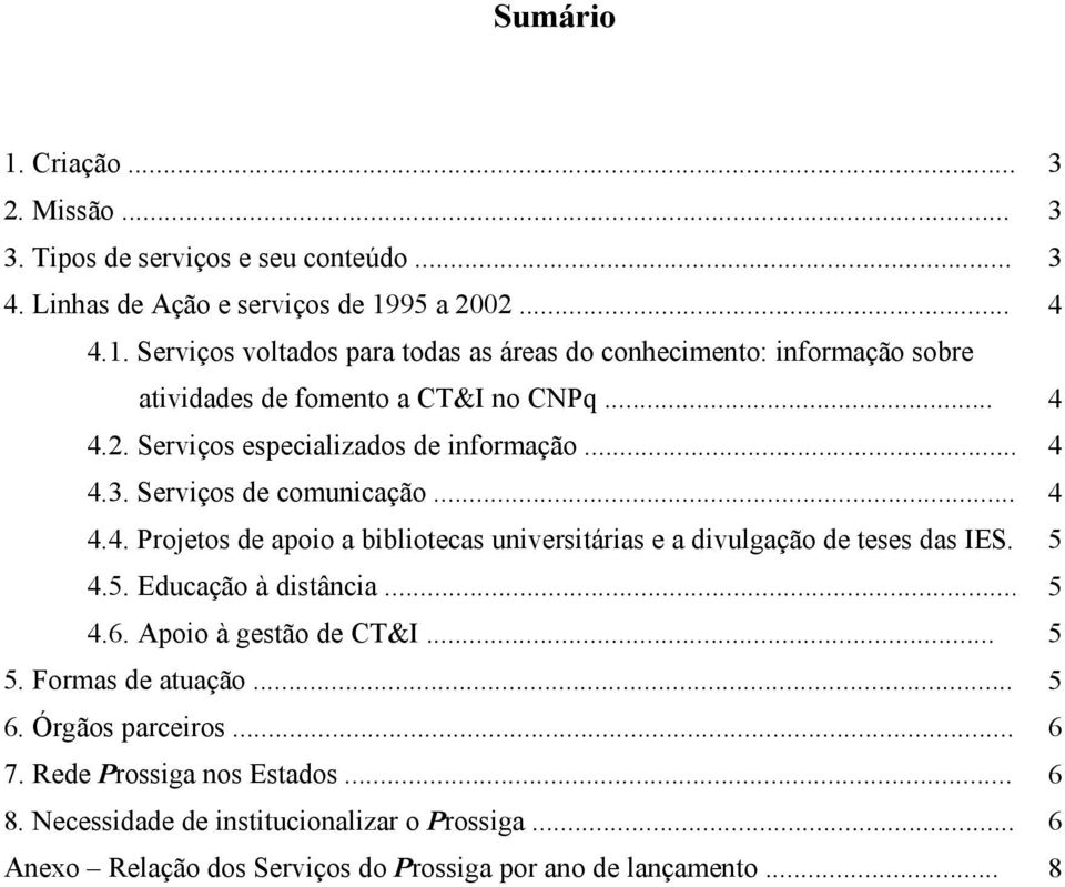 Educação à distância... 4.6. Apoio à gestão de CT&I... 5. Formas de atuação... 6. Órgãos parceiros... 7. Rede Prossiga nos Estados... 8.