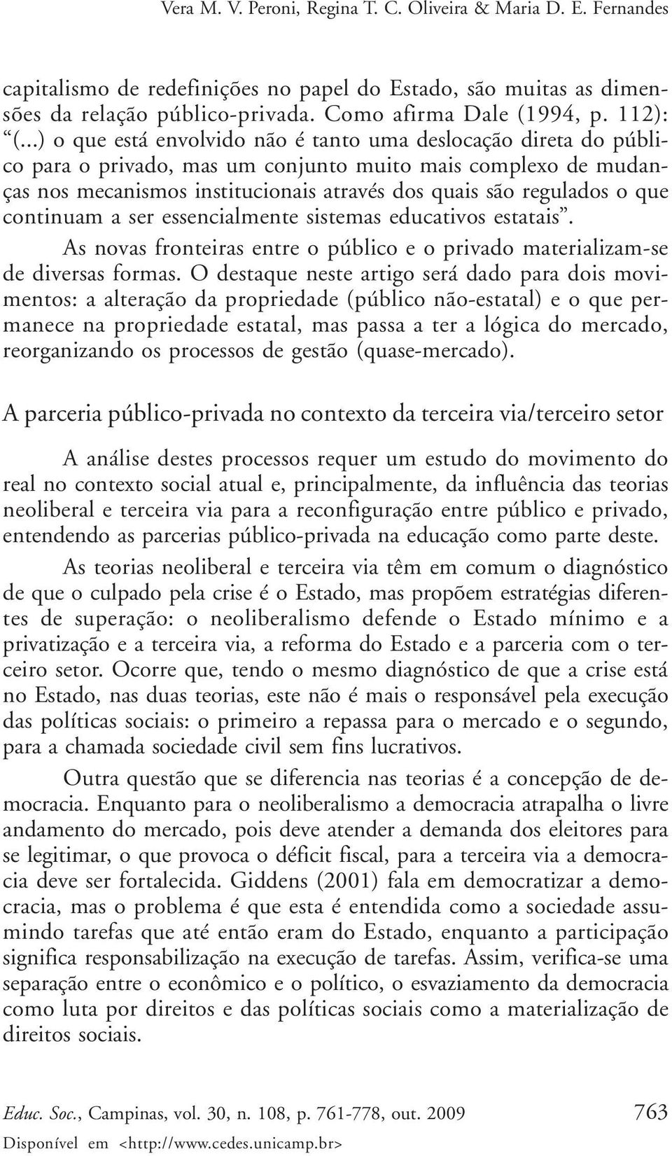 que continuam a ser essencialmente sistemas educativos estatais. As novas fronteiras entre o público e o privado materializam-se de diversas formas.