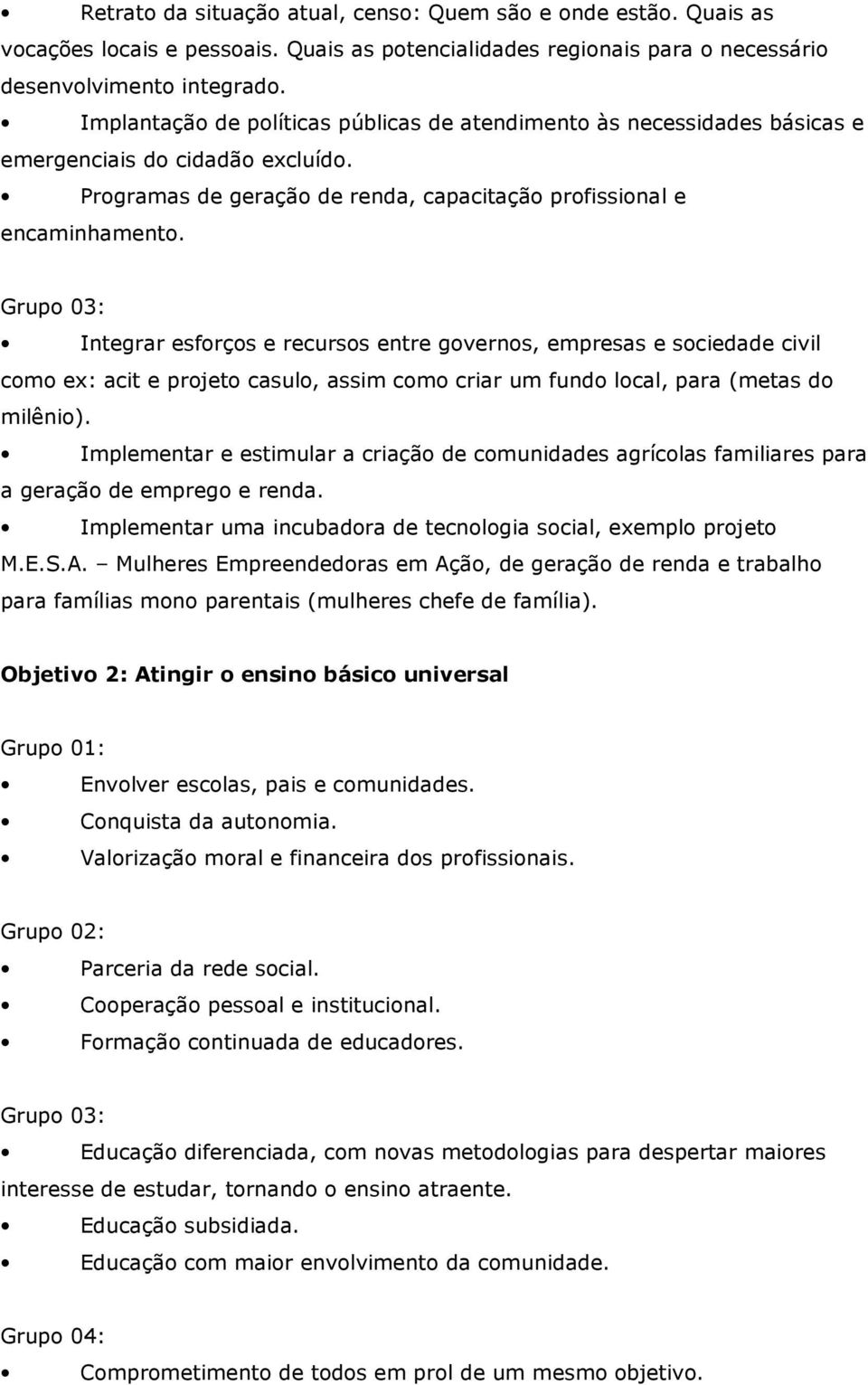 Grupo 03: Integrar esforços e recursos entre governos, empresas e sociedade civil como ex: acit e projeto casulo, assim como criar um fundo local, para (metas do milênio).