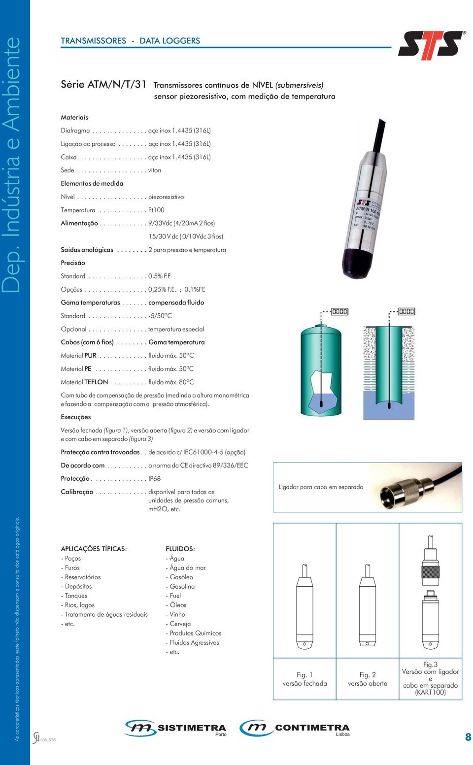 ............ 9/Vdc (4/0mA fios) 5/0 V dc ( 0/0Vdc fios) Saídas analógicas........ para pressão e temperatura Standard................ 0,5% F.E Opções................. 0,5% F.E. ; 0,%FE Gama temperaturas.