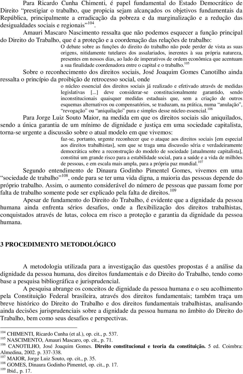 Amauri Mascaro Nascimento ressalta que não podemos esquecer a função principal do Direito do Trabalho, que é a proteção e a coordenação das relações de trabalho: O debate sobre as funções do direito