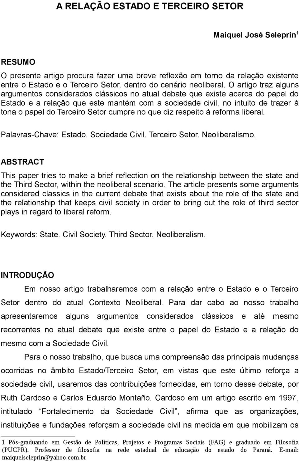 O artigo traz alguns argumentos considerados clássicos no atual debate que existe acerca do papel do Estado e a relação que este mantém com a sociedade civil, no intuito de trazer à tona o papel do