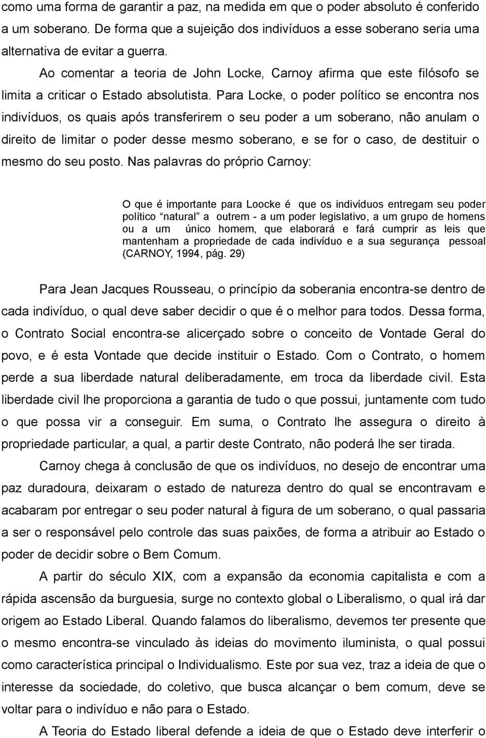 Para Locke, o poder político se encontra nos indivíduos, os quais após transferirem o seu poder a um soberano, não anulam o direito de limitar o poder desse mesmo soberano, e se for o caso, de