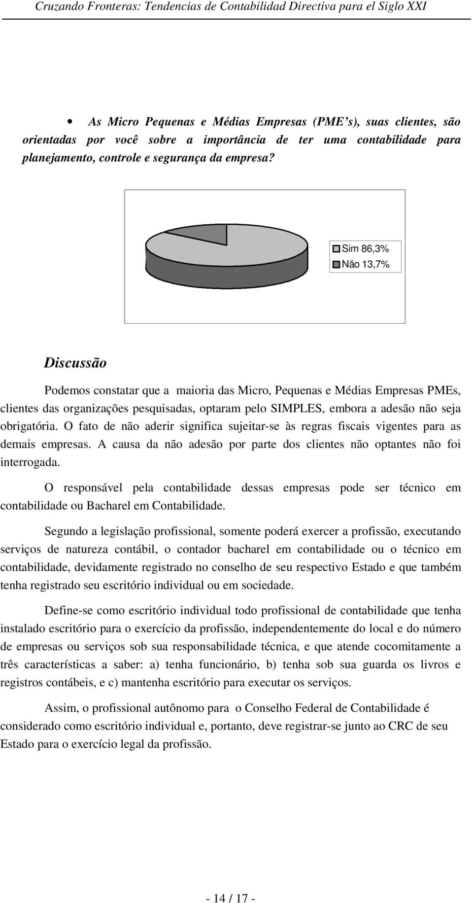 obrigatória. O fato de não aderir significa sujeitar-se às regras fiscais vigentes para as demais empresas. A causa da não adesão por parte dos clientes não optantes não foi interrogada.