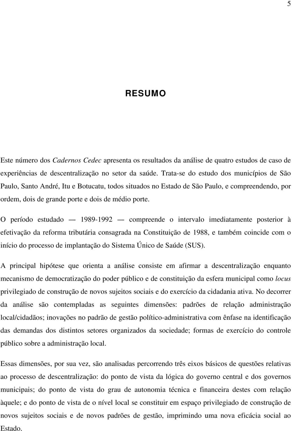 O período estudado ---- 1989-1992 ---- compreende o intervalo imediatamente posterior à efetivação da reforma tributária consagrada na Constituição de 1988, e também coincide com o início do processo