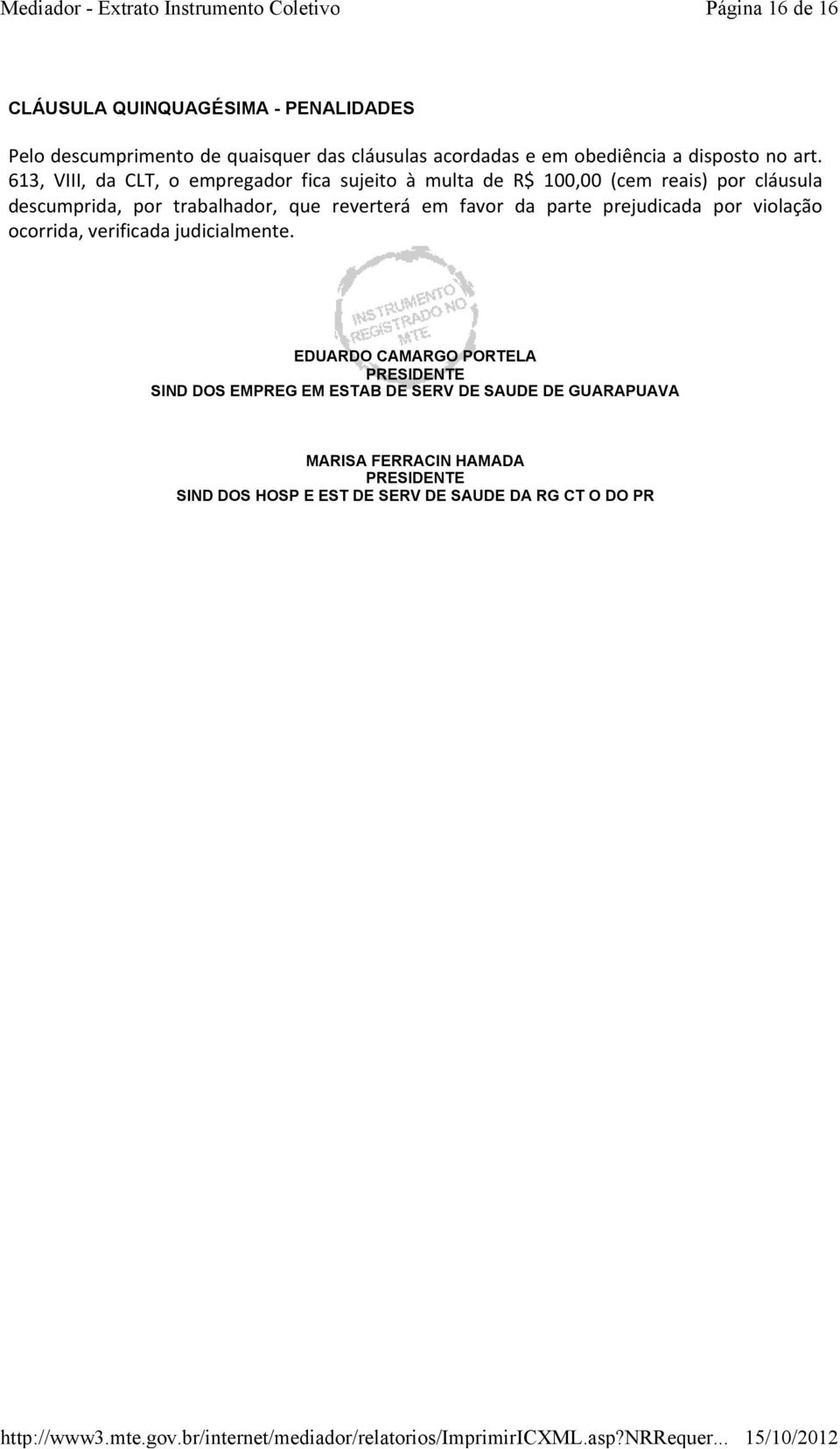 613, VIII, da CLT, o empregador fica sujeito à multa de R$ 100,00 (cem reais) por cláusula descumprida, por trabalhador, que reverterá