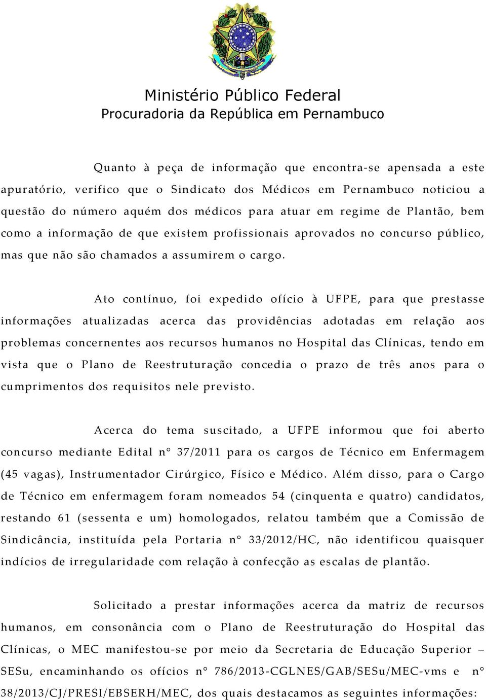 Ato contínuo, foi expedido ofício à UFPE, para que prestasse in fo r maçõ es atualizadas acer ca das pr ov idênc ias adot adas em r elação ao s problemas concernentes aos recursos humanos no Hospital