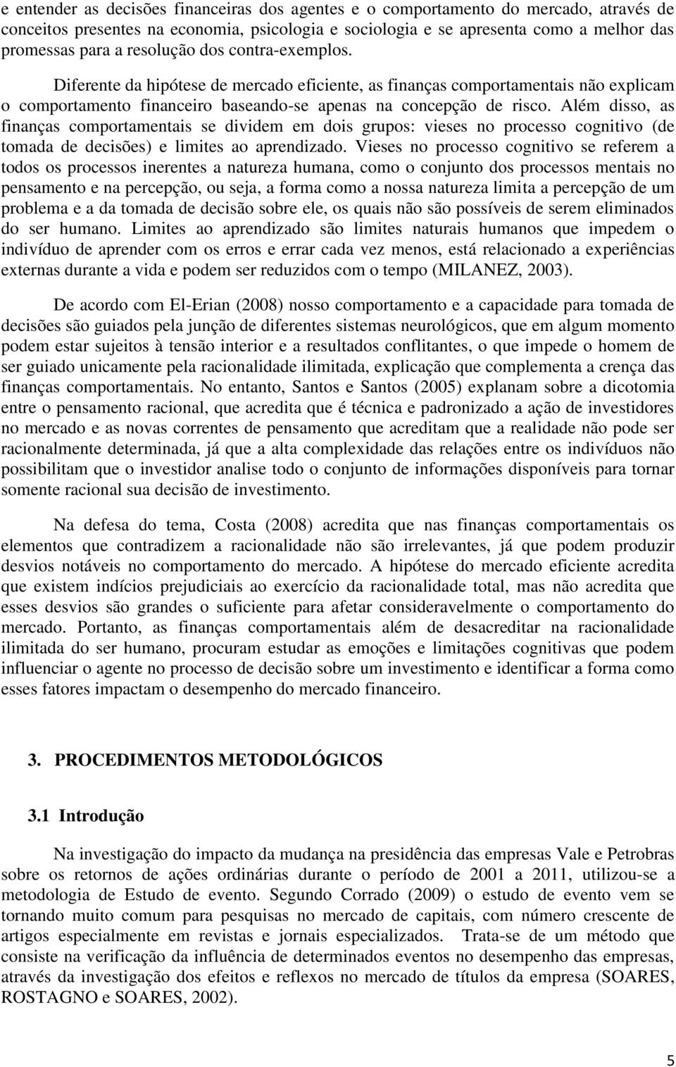 Além disso, as finanças comportamentais se dividem em dois grupos: vieses no processo cognitivo (de tomada de decisões) e limites ao aprendizado.