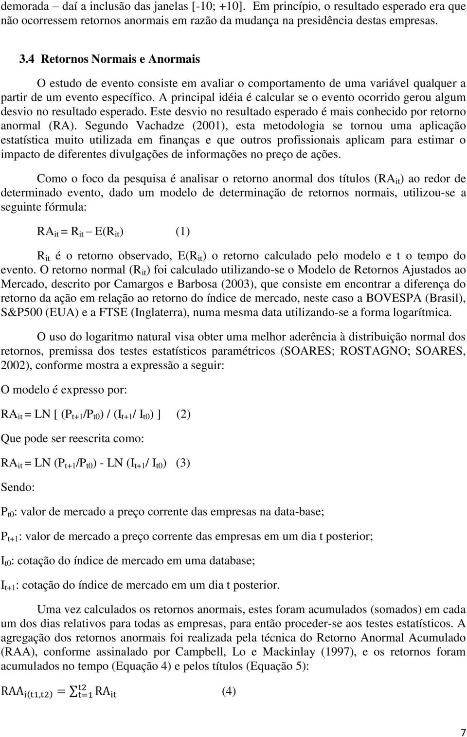 A principal idéia é calcular se o evento ocorrido gerou algum desvio no resultado esperado. Este desvio no resultado esperado é mais conhecido por retorno anormal (RA).