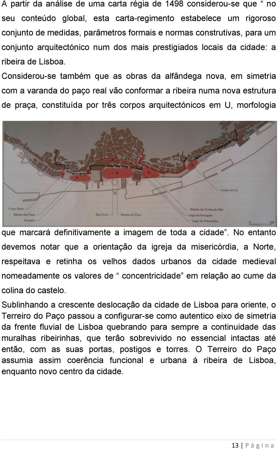 Considerou-se também que as obras da alfândega nova, em simetria com a varanda do paço real vão conformar a ribeira numa nova estrutura de praça, constituída por três corpos arquitectónicos em U,