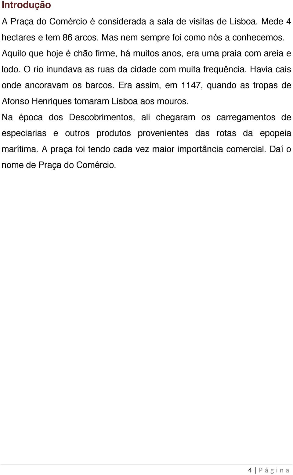 Havia cais onde ancoravam os barcos. Era assim, em 1147, quando as tropas de Afonso Henriques tomaram Lisboa aos mouros.