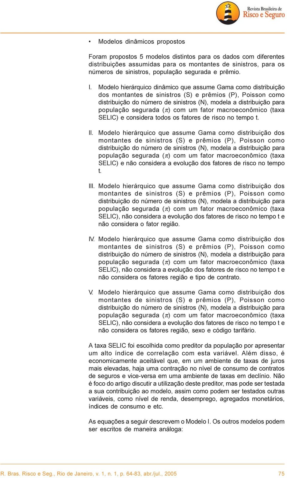 Modelo hierárquico dinâmico que assume Gama como distribuição dos montantes de sinistros (S) e prêmios (P), Poisson como distribuição do número de sinistros (N), modela a distribuição para população