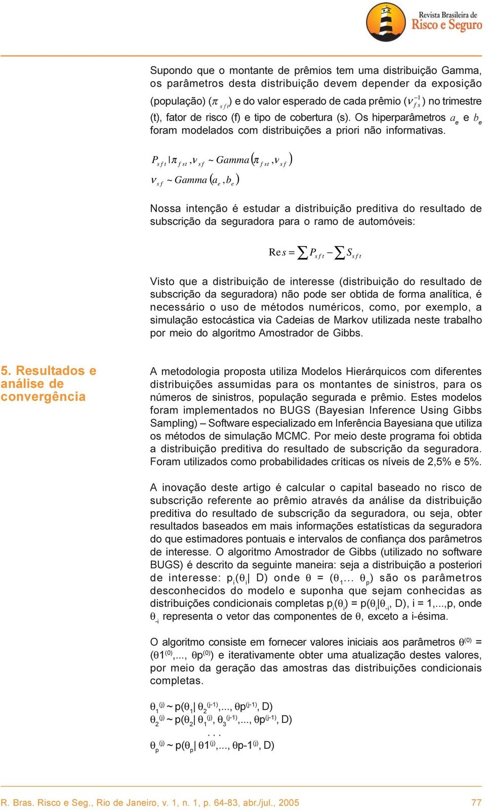 P ν s f t s f f st s f ( π ν ) π, ν ~ Gamma, ( a b ) ~ Gamma, e e f st s f Nossa intenção é estudar a distribuição preditiva do resultado de subscrição da seguradora para o ramo de automóveis: Re s f