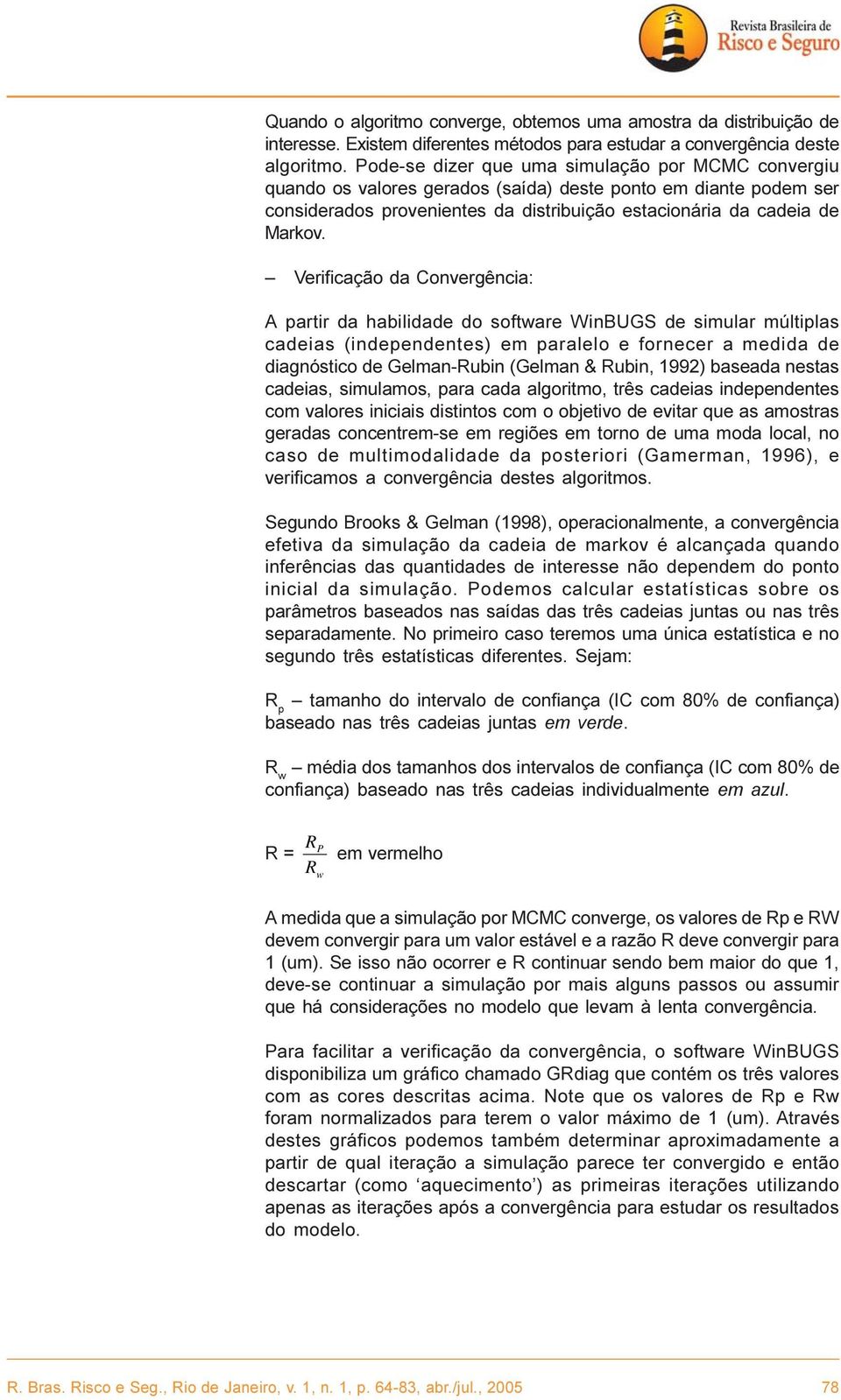 Verificação da Convergência: A partir da habilidade do software WinBUGS de simular múltiplas cadeias (independentes) em paralelo e fornecer a medida de diagnóstico de Gelman-Rubin (Gelman & Rubin,