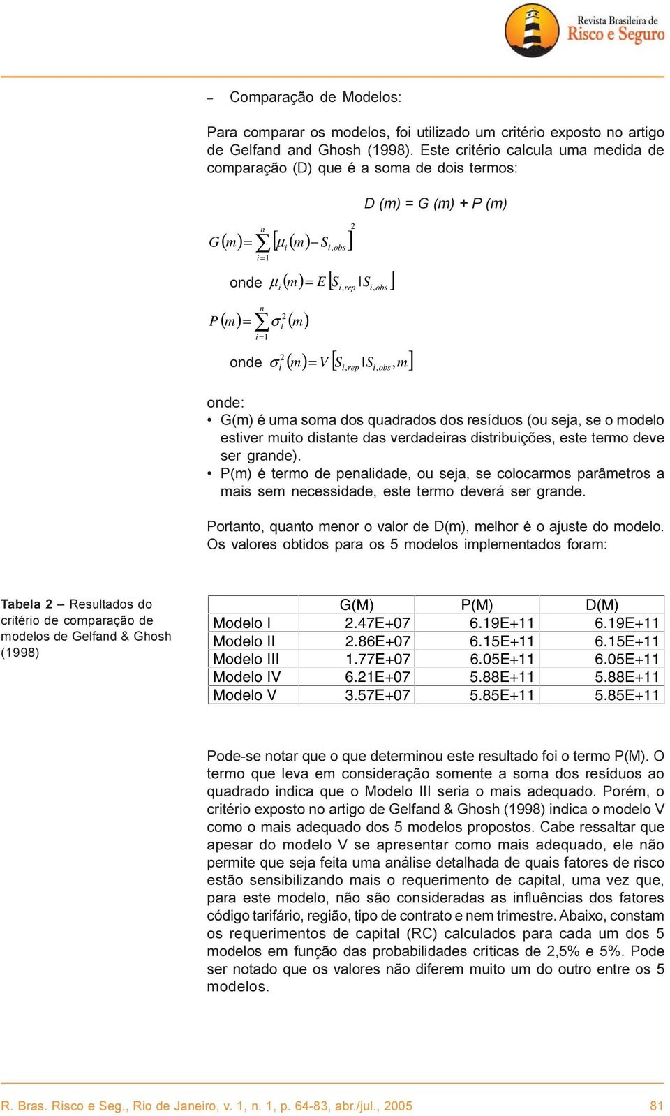 ( m) = V [ S S m] i i, rep i, obs, D (m) = G (m) + P (m) onde: G(m) é uma soma dos quadrados dos resíduos (ou seja, se o modelo estiver muito distante das verdadeiras distribuições, este termo deve