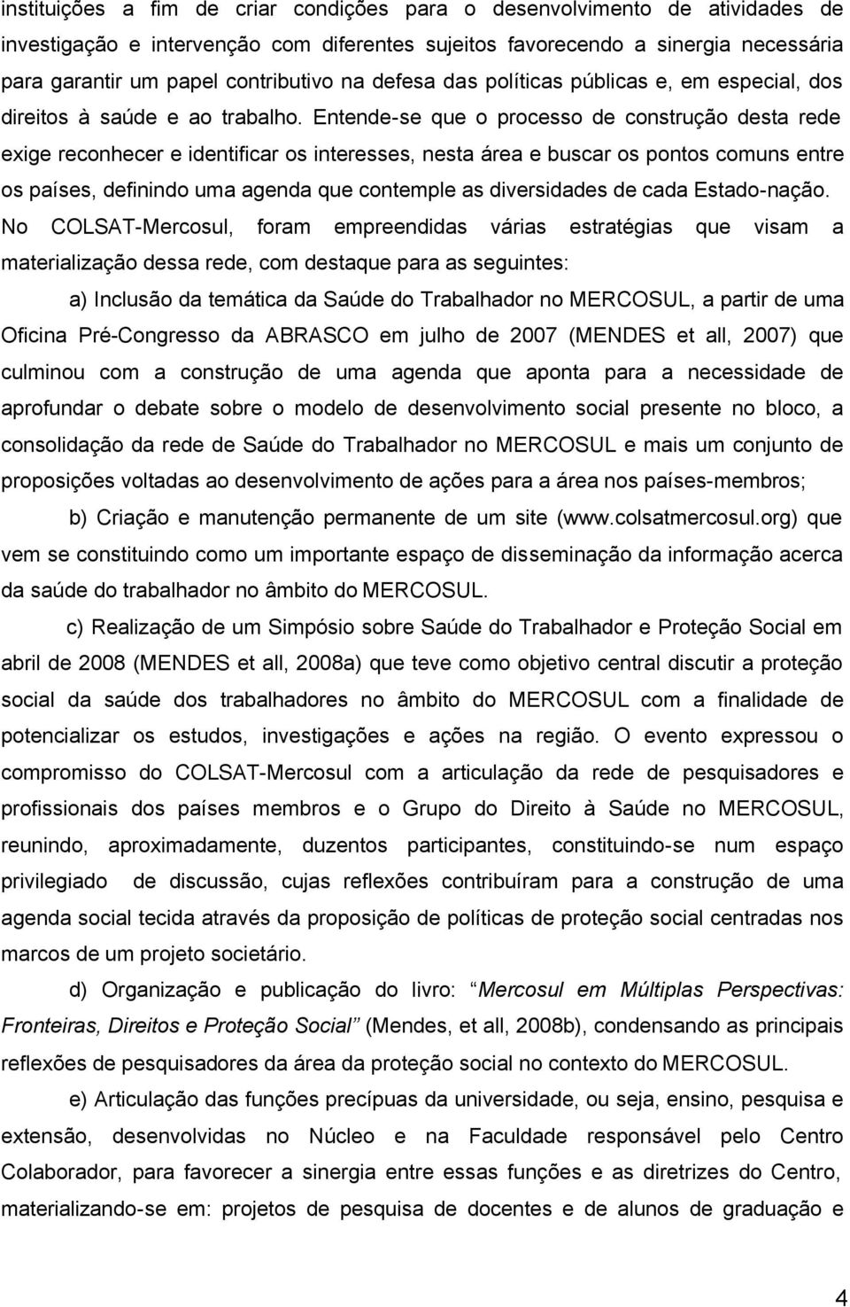 Entende-se que o processo de construção desta rede exige reconhecer e identificar os interesses, nesta área e buscar os pontos comuns entre os países, definindo uma agenda que contemple as