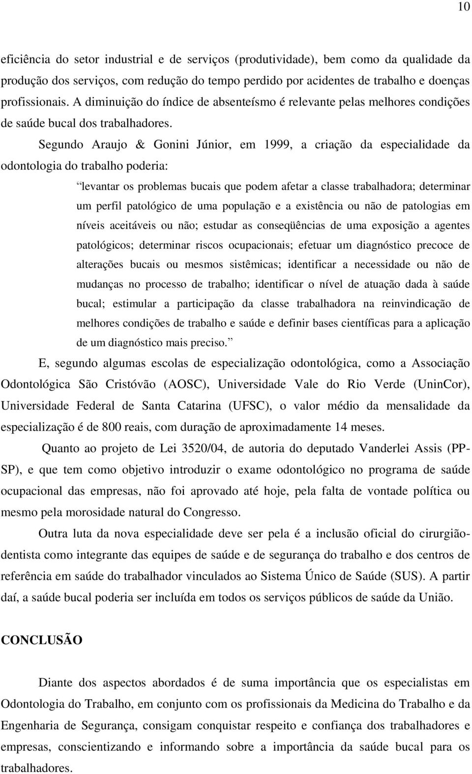 Segundo Araujo & Gonini Júnior, em 1999, a criação da especialidade da odontologia do trabalho poderia: levantar os problemas bucais que podem afetar a classe trabalhadora; determinar um perfil