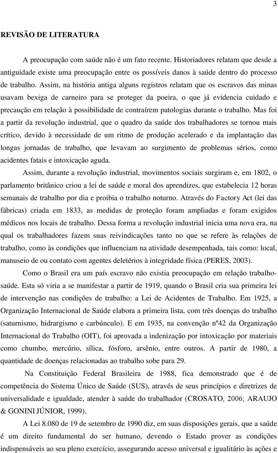 Assim, na história antiga alguns registros relatam que os escravos das minas usavam bexiga de carneiro para se proteger da poeira, o que já evidencia cuidado e precaução em relação à possibilidade de