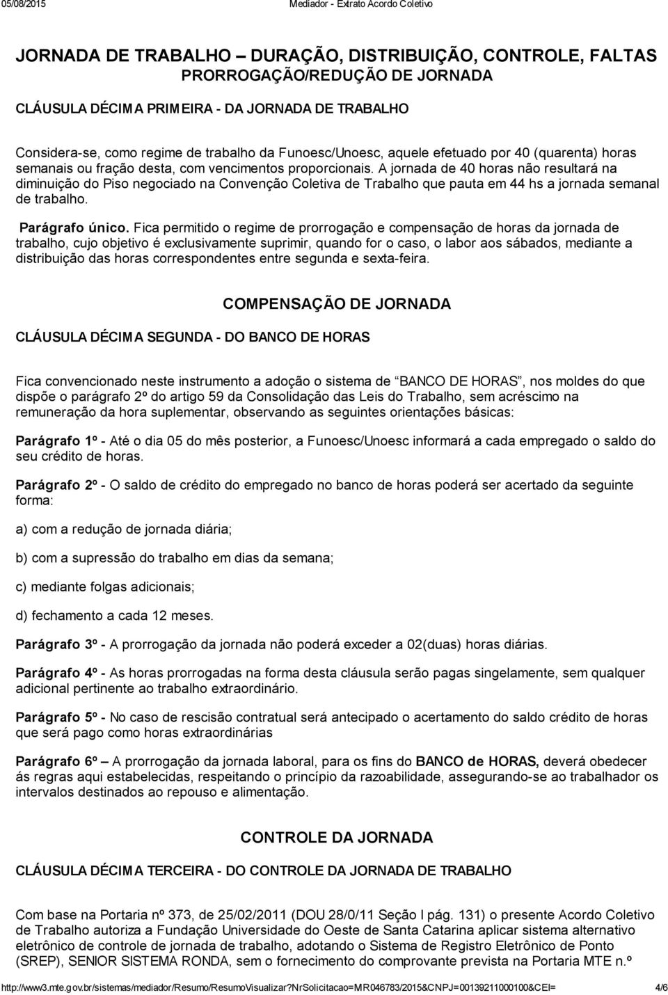 A jornada de 40 horas não resultará na diminuição do Piso negociado na Convenção Coletiva de Trabalho que pauta em 44 hs a jornada semanal de trabalho. Parágrafo único.