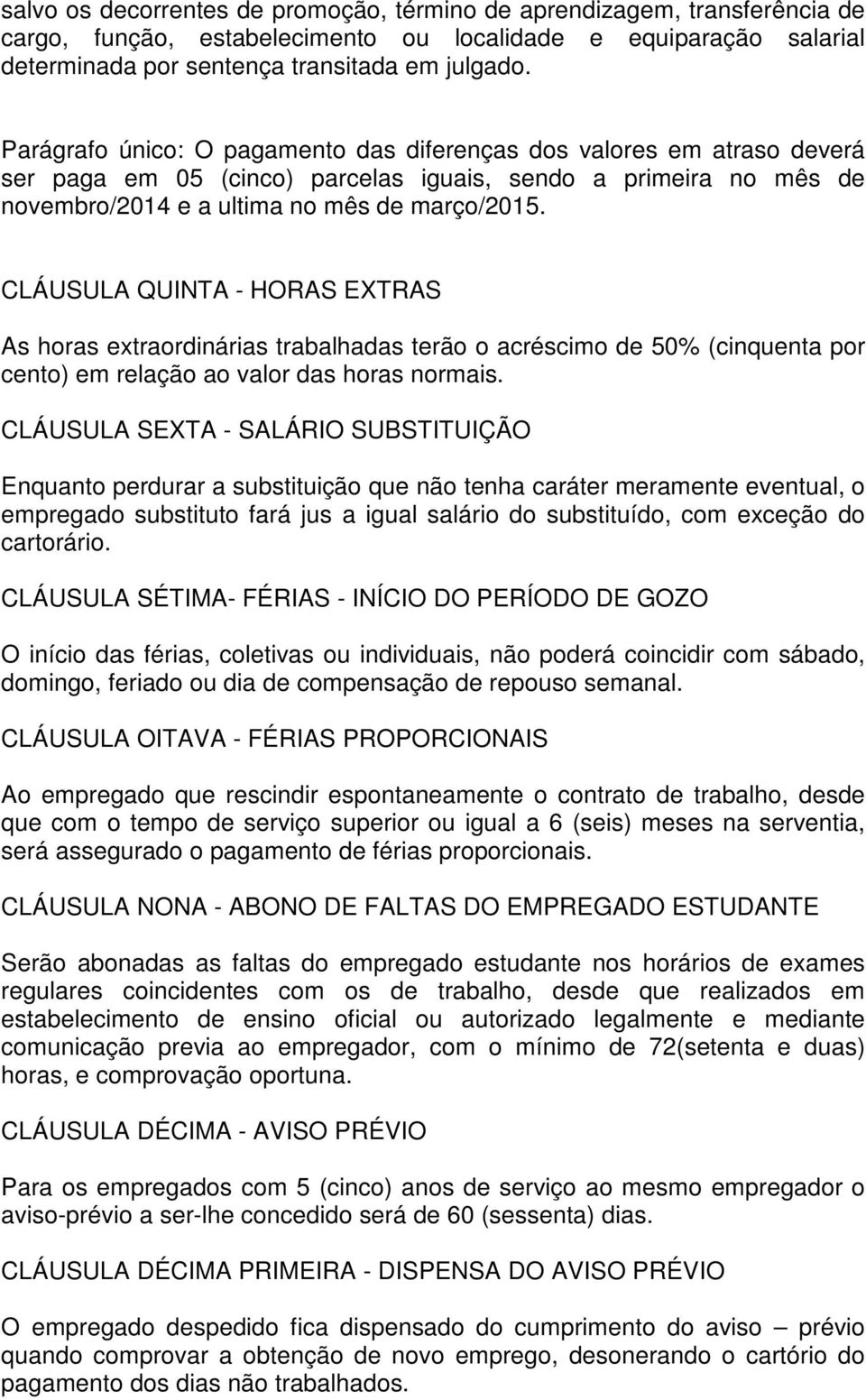 CLÁUSULA QUINTA - HORAS EXTRAS As horas extraordinárias trabalhadas terão o acréscimo de 50% (cinquenta por cento) em relação ao valor das horas normais.