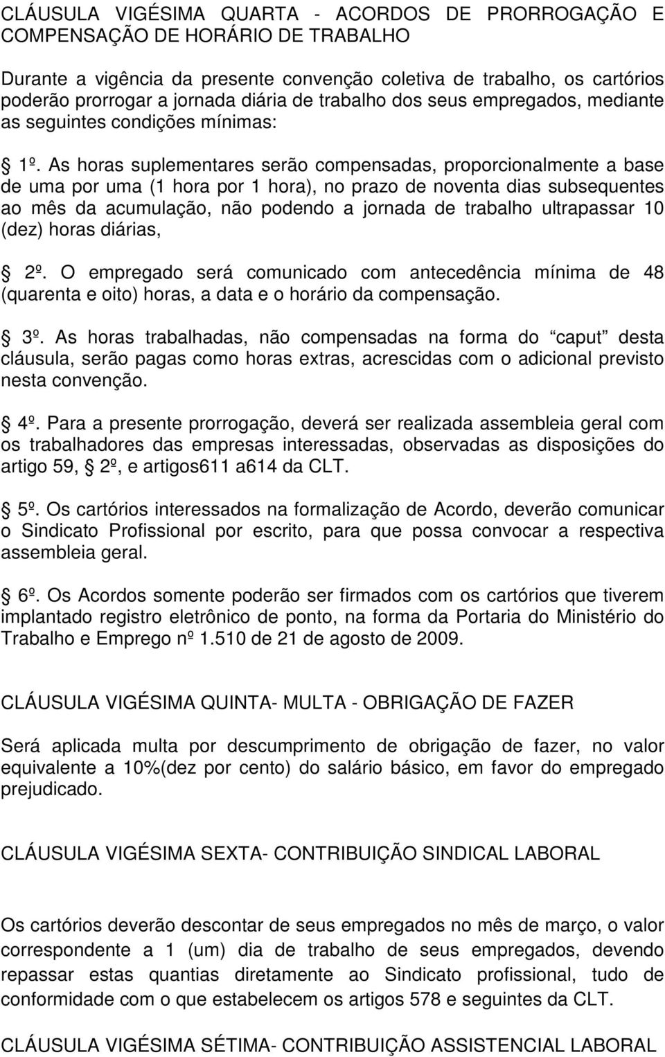 As horas suplementares serão compensadas, proporcionalmente a base de uma por uma (1 hora por 1 hora), no prazo de noventa dias subsequentes ao mês da acumulação, não podendo a jornada de trabalho